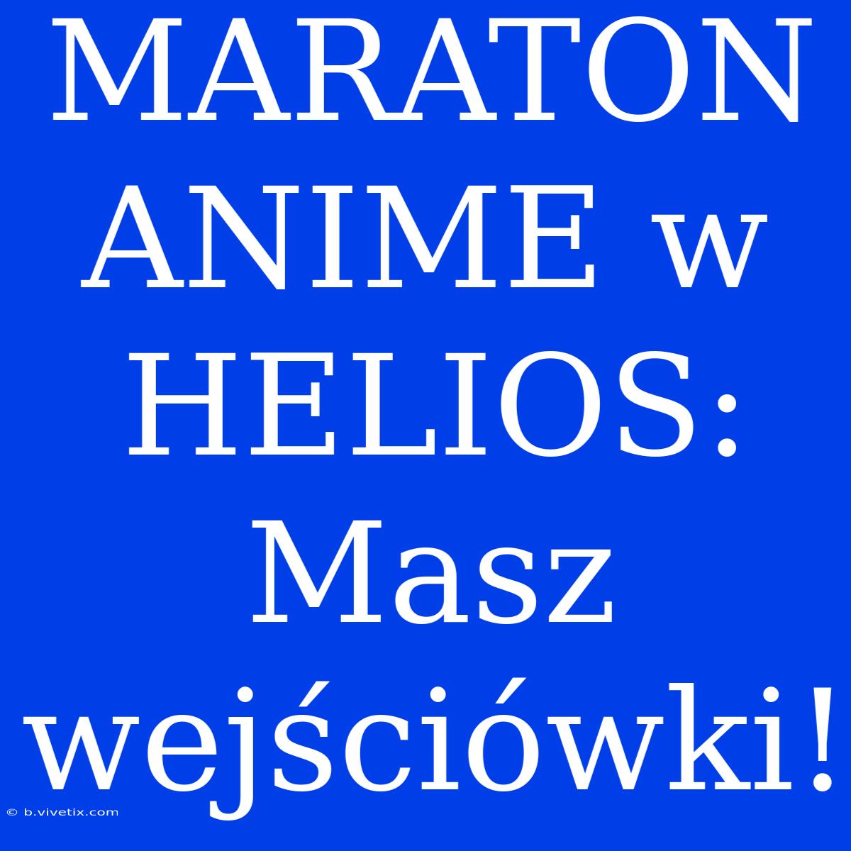 MARATON ANIME W HELIOS: Masz Wejściówki!