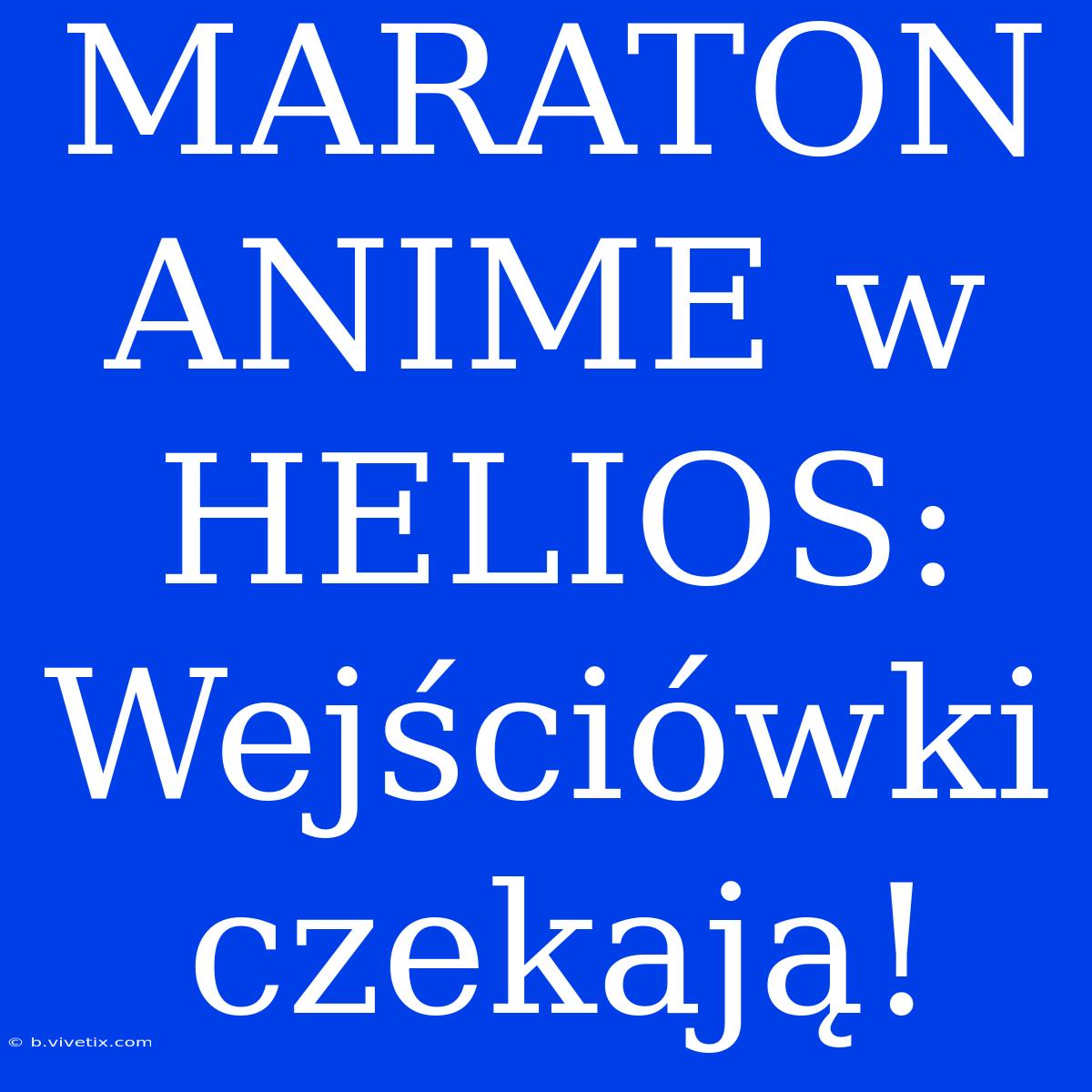 MARATON ANIME W HELIOS: Wejściówki Czekają!