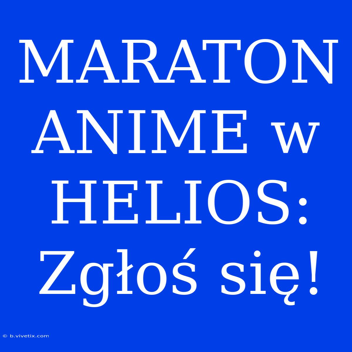 MARATON ANIME W HELIOS: Zgłoś Się! 