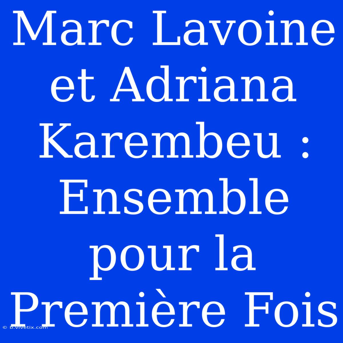 Marc Lavoine Et Adriana Karembeu : Ensemble Pour La Première Fois