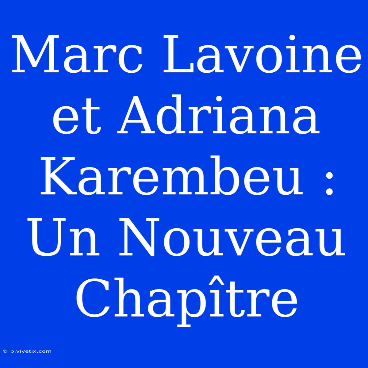 Marc Lavoine Et Adriana Karembeu : Un Nouveau Chapître 