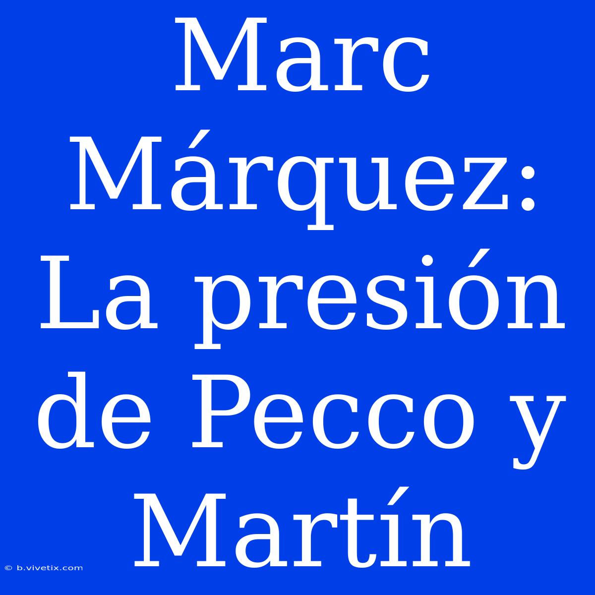 Marc Márquez: La Presión De Pecco Y Martín