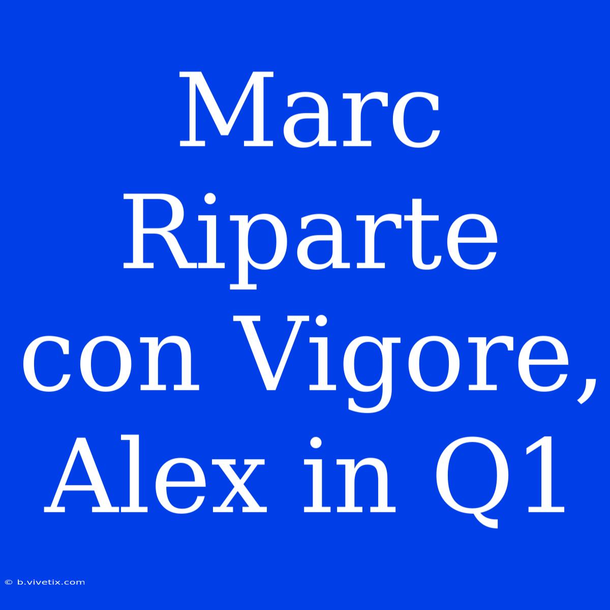 Marc Riparte Con Vigore, Alex In Q1