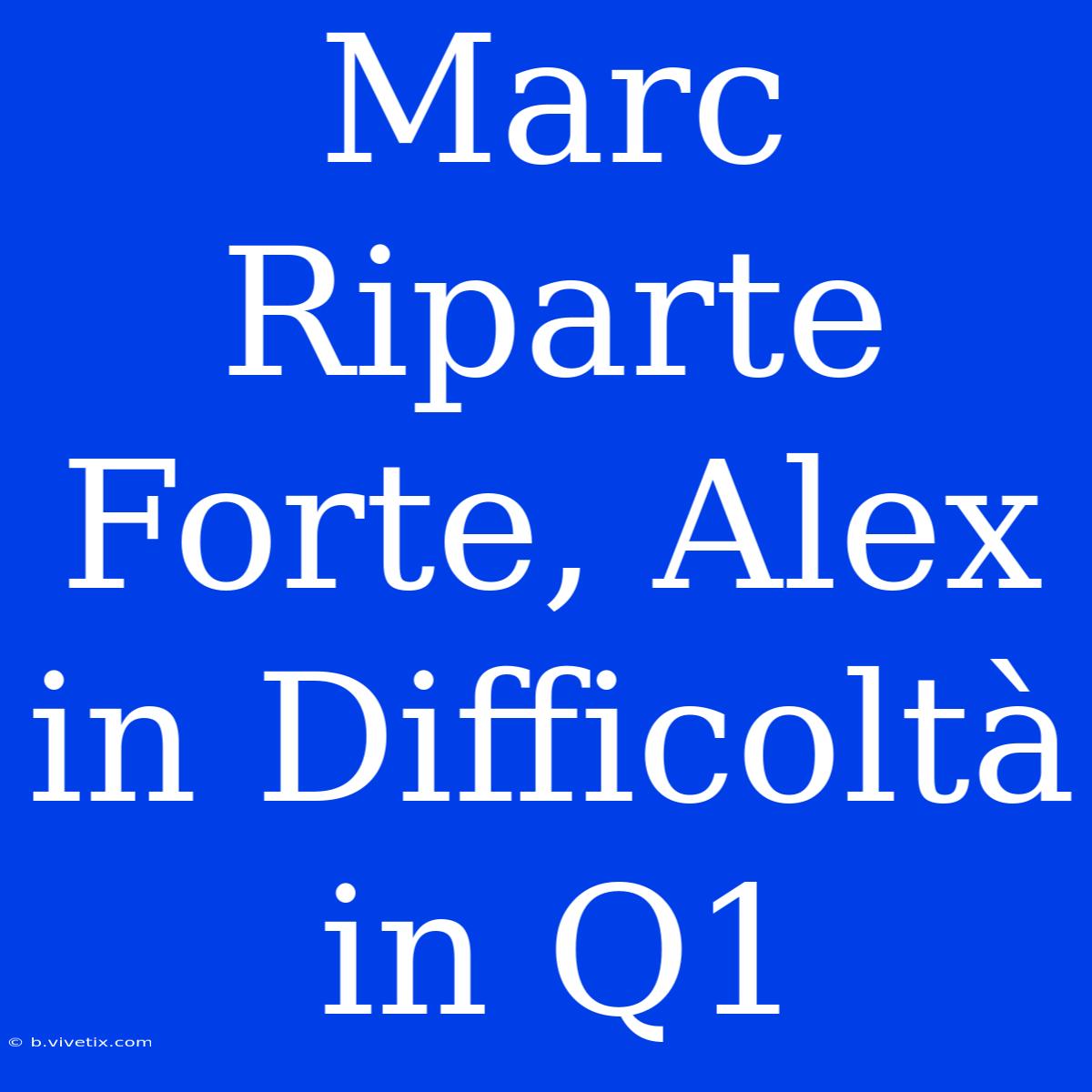 Marc Riparte Forte, Alex In Difficoltà In Q1