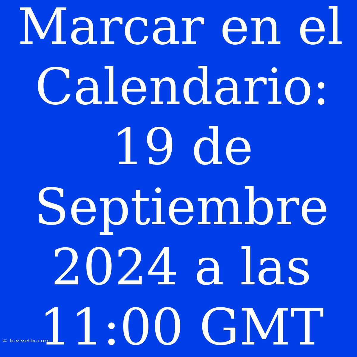 Marcar En El Calendario: 19 De Septiembre 2024 A Las 11:00 GMT