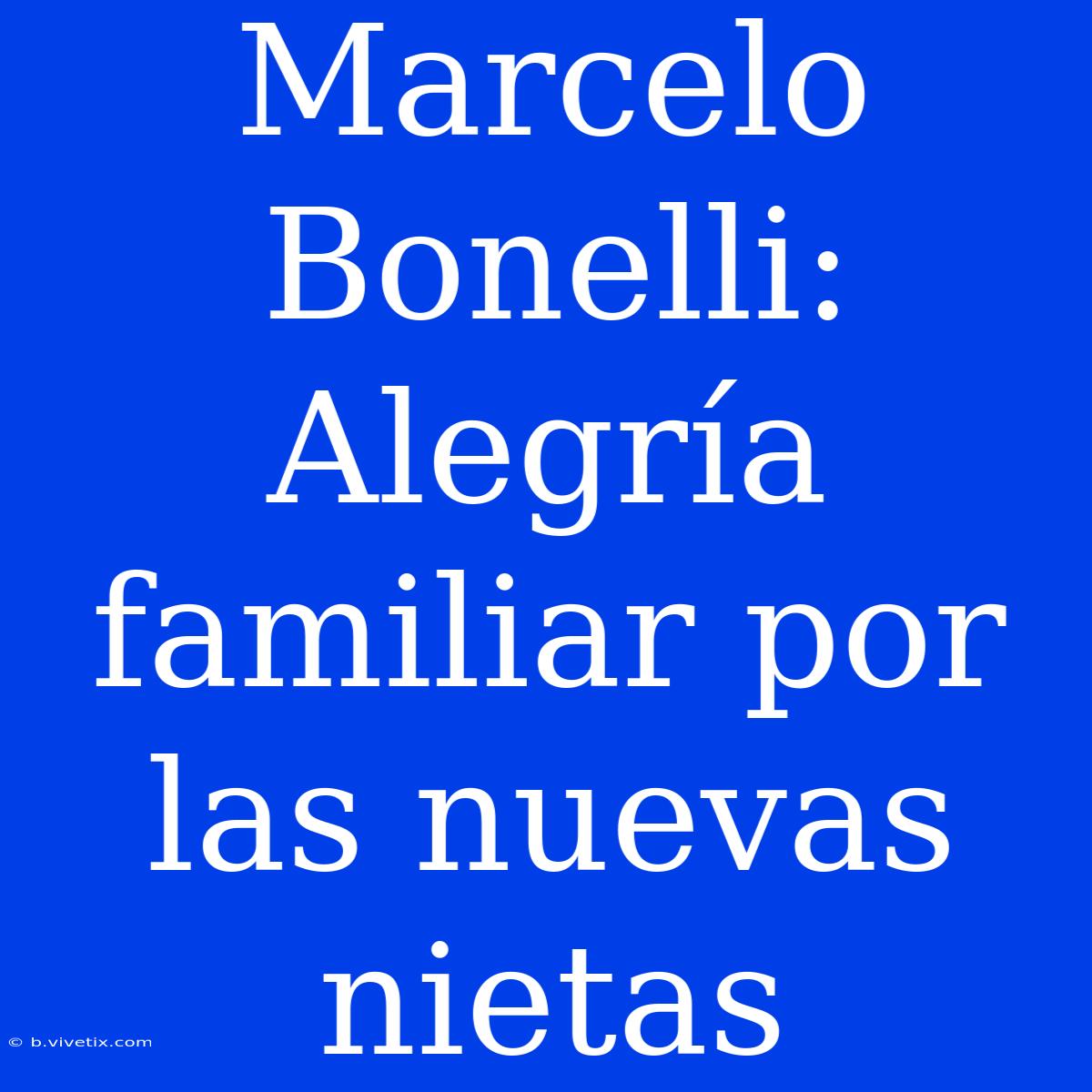 Marcelo Bonelli: Alegría Familiar Por Las Nuevas Nietas