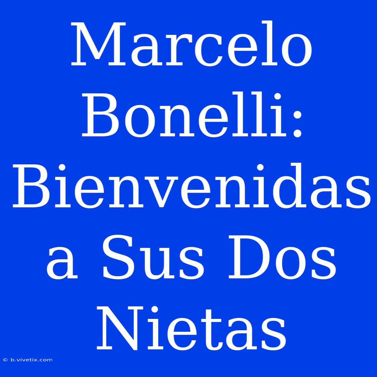 Marcelo Bonelli: Bienvenidas A Sus Dos Nietas