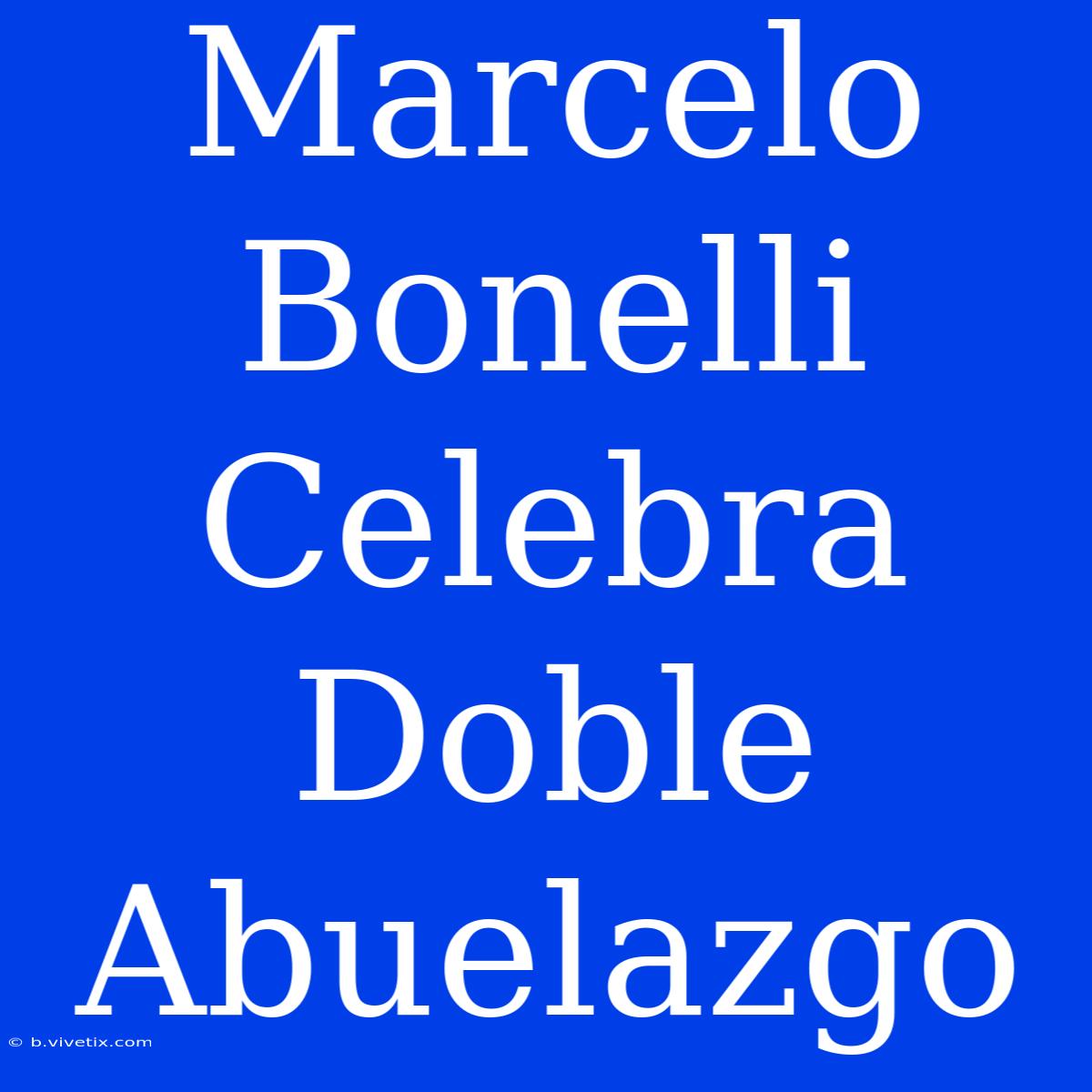 Marcelo Bonelli Celebra Doble Abuelazgo