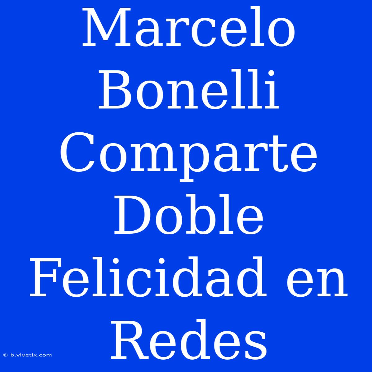 Marcelo Bonelli Comparte Doble Felicidad En Redes