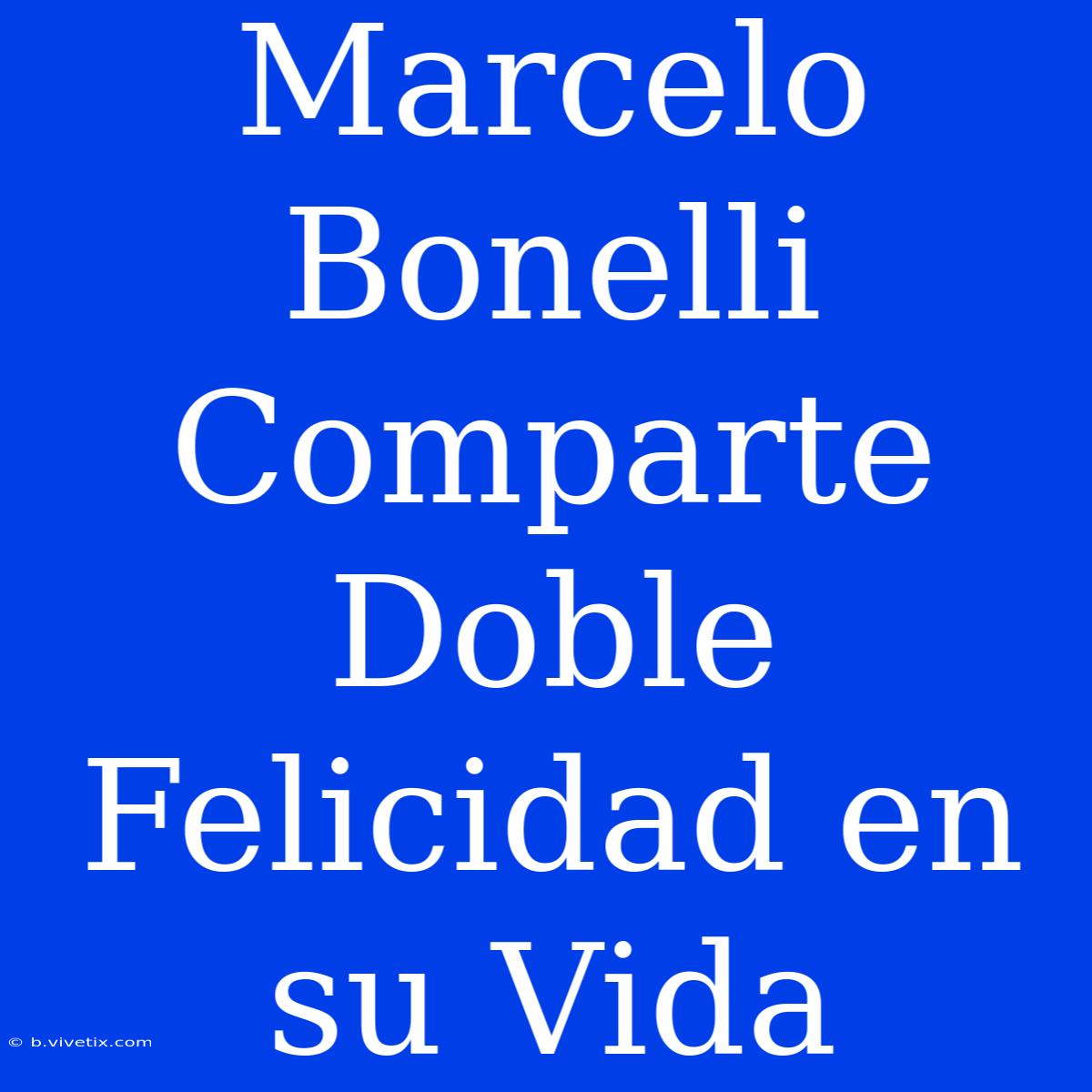 Marcelo Bonelli Comparte Doble Felicidad En Su Vida