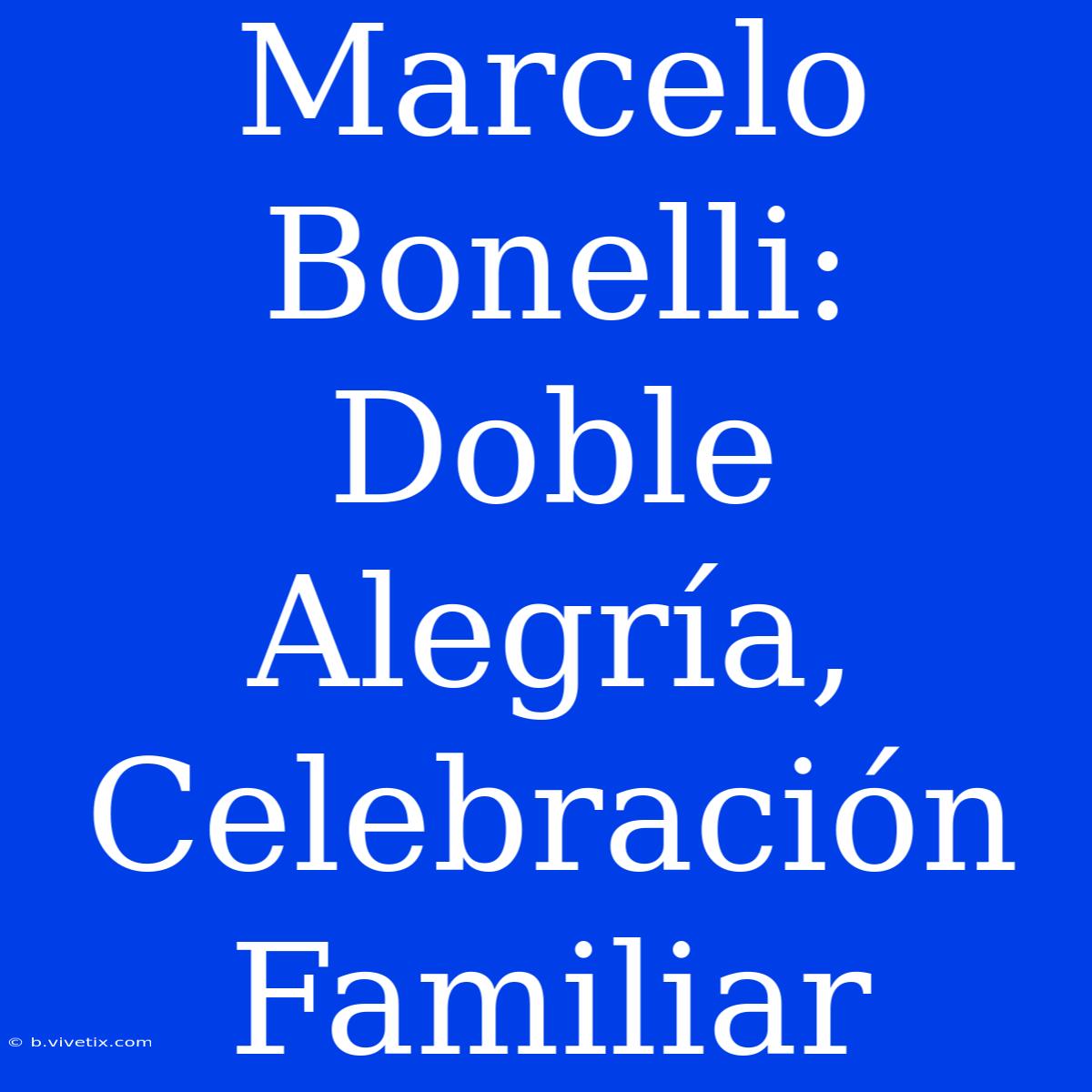 Marcelo Bonelli: Doble Alegría, Celebración Familiar