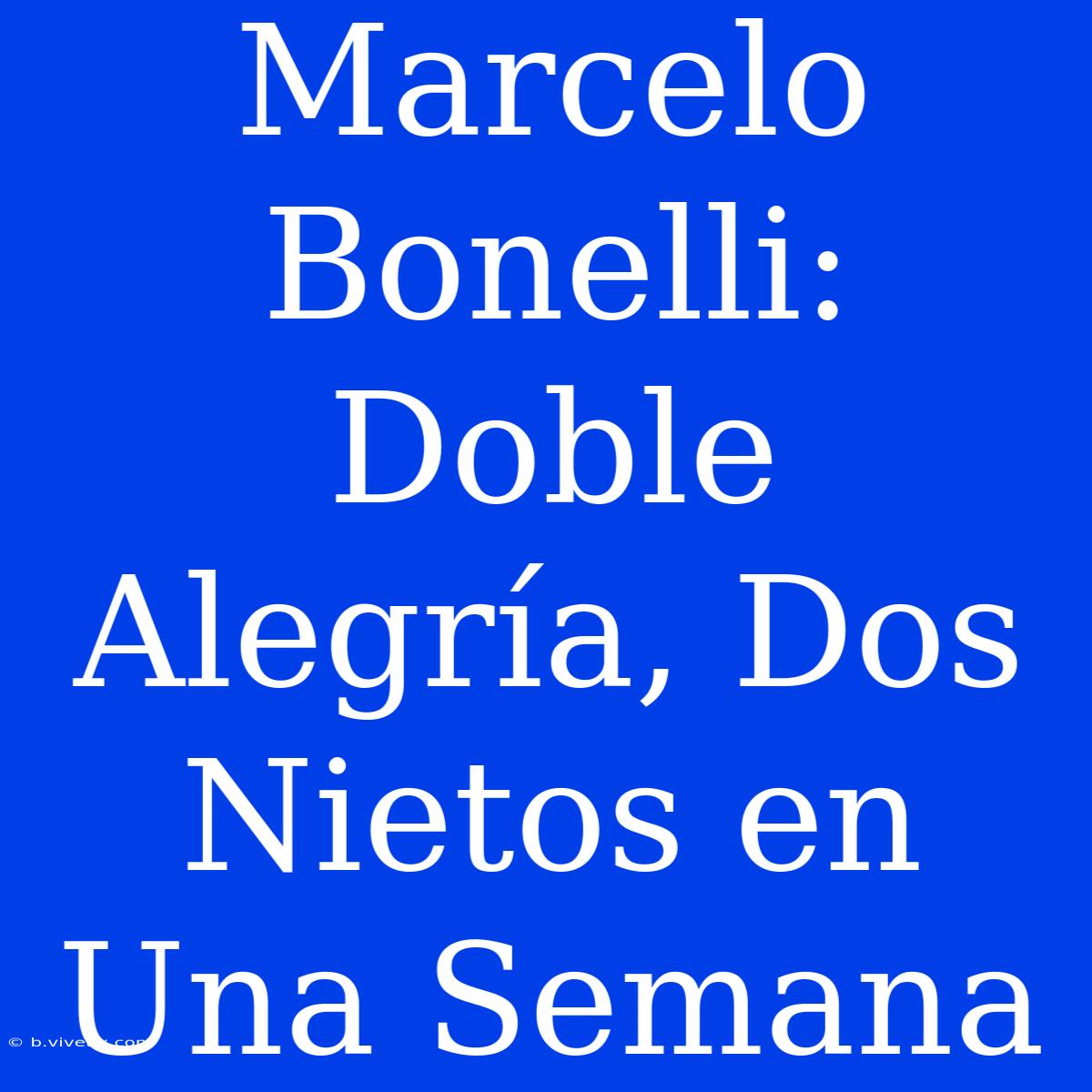 Marcelo Bonelli: Doble Alegría, Dos Nietos En Una Semana