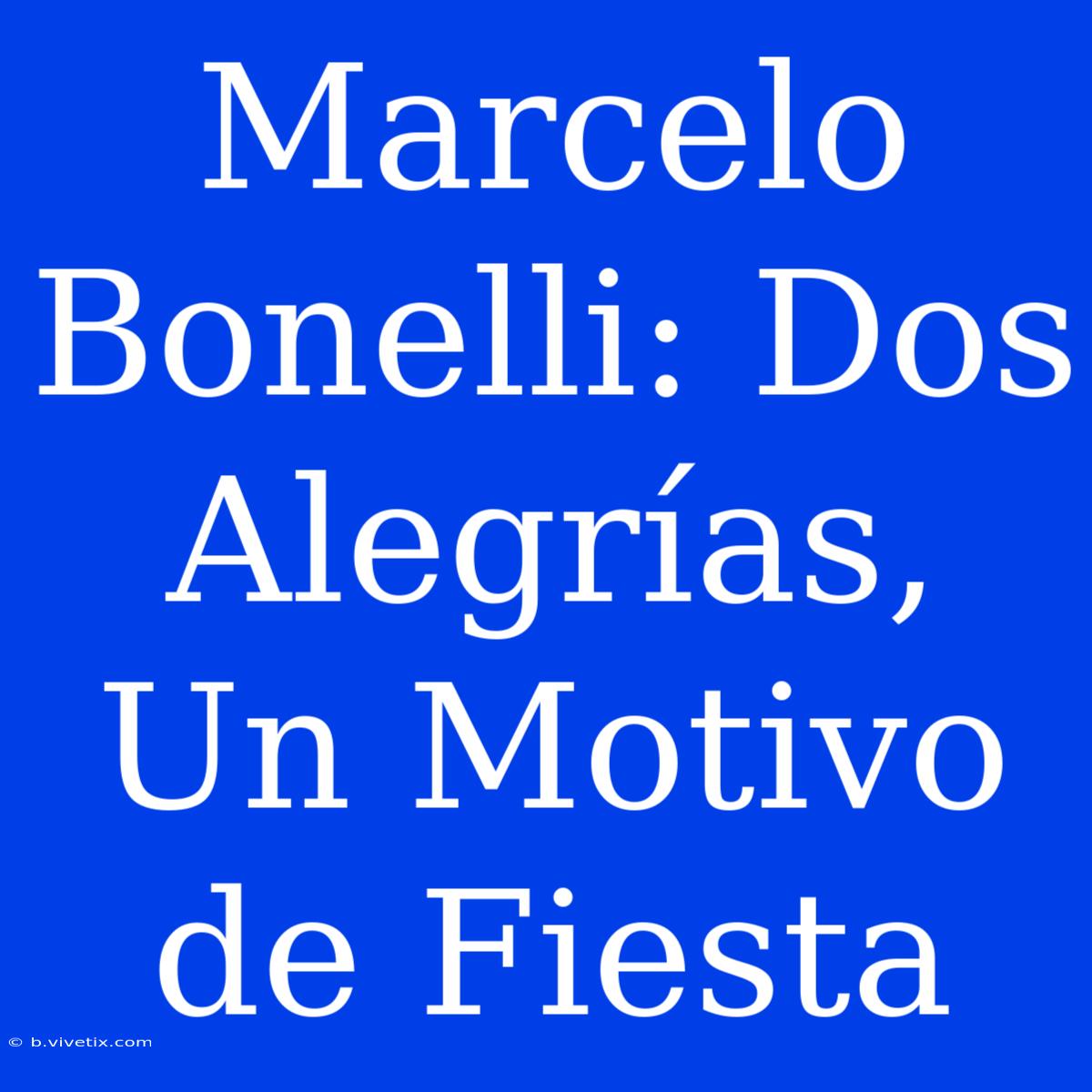 Marcelo Bonelli: Dos Alegrías, Un Motivo De Fiesta