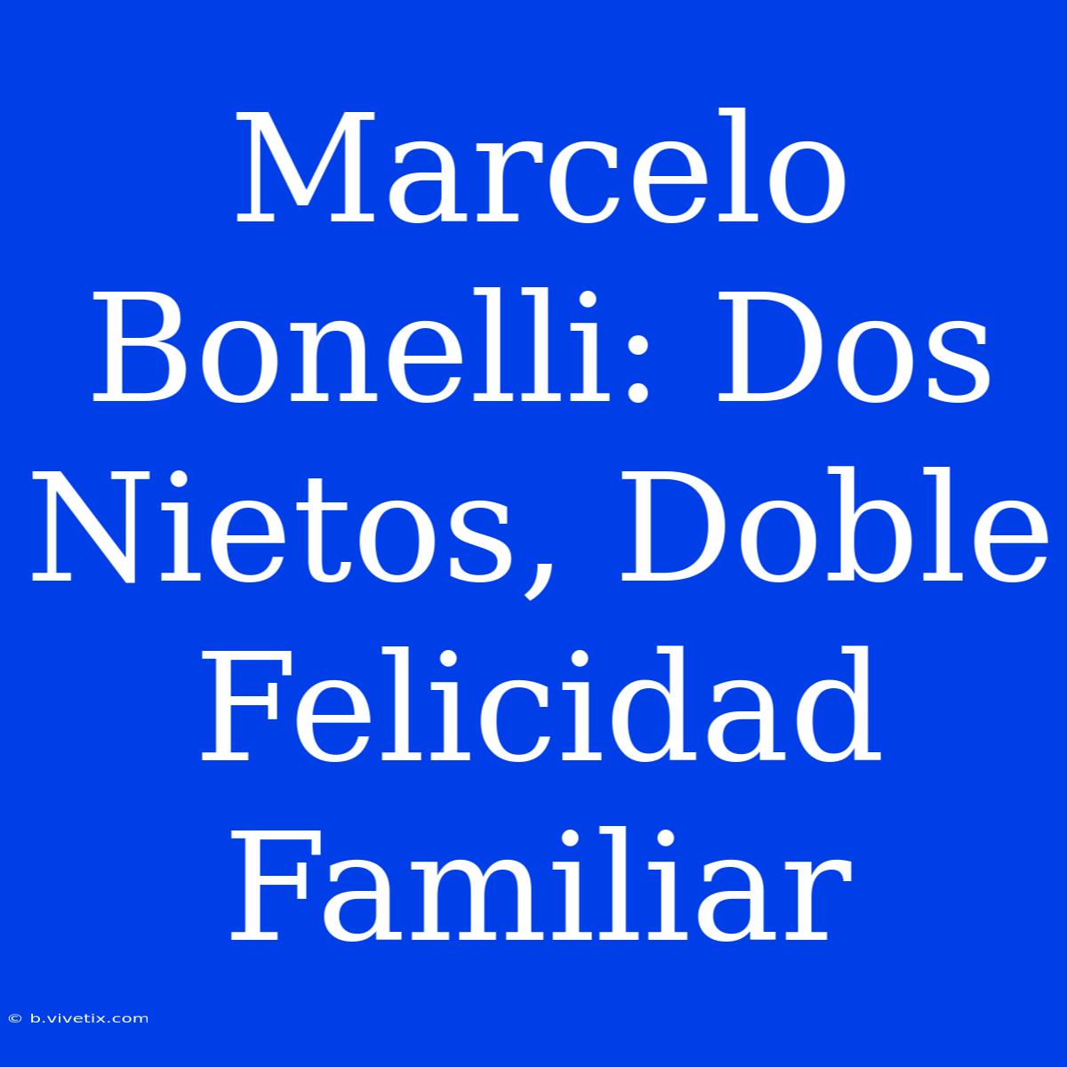 Marcelo Bonelli: Dos Nietos, Doble Felicidad Familiar