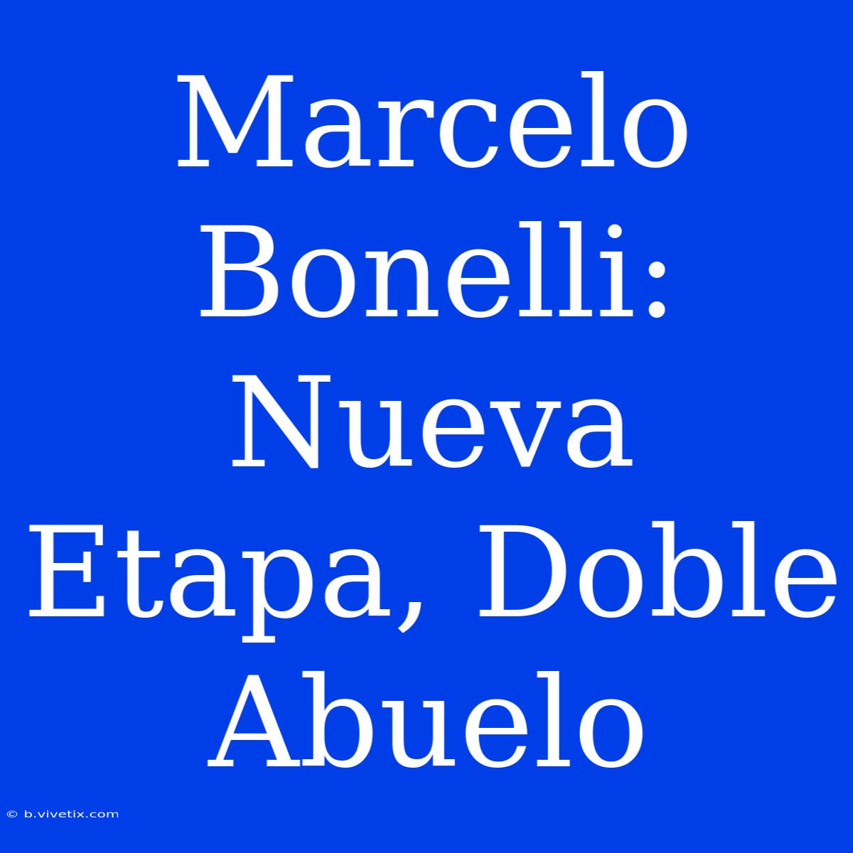 Marcelo Bonelli: Nueva Etapa, Doble Abuelo