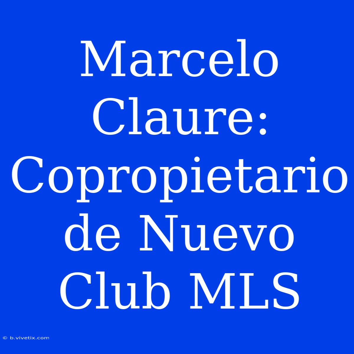 Marcelo Claure: Copropietario De Nuevo Club MLS