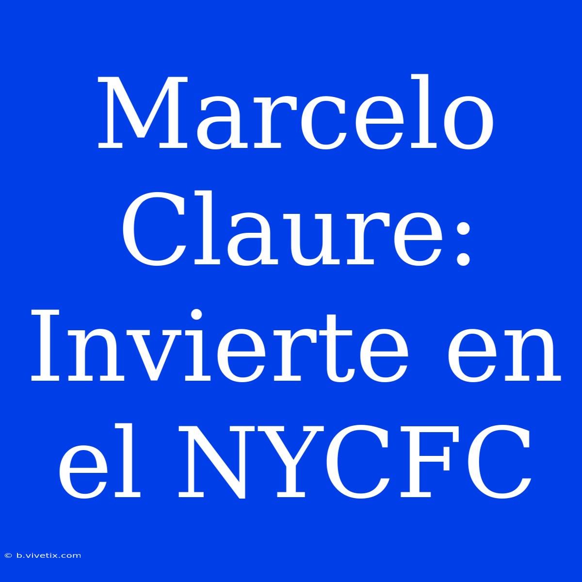 Marcelo Claure: Invierte En El NYCFC