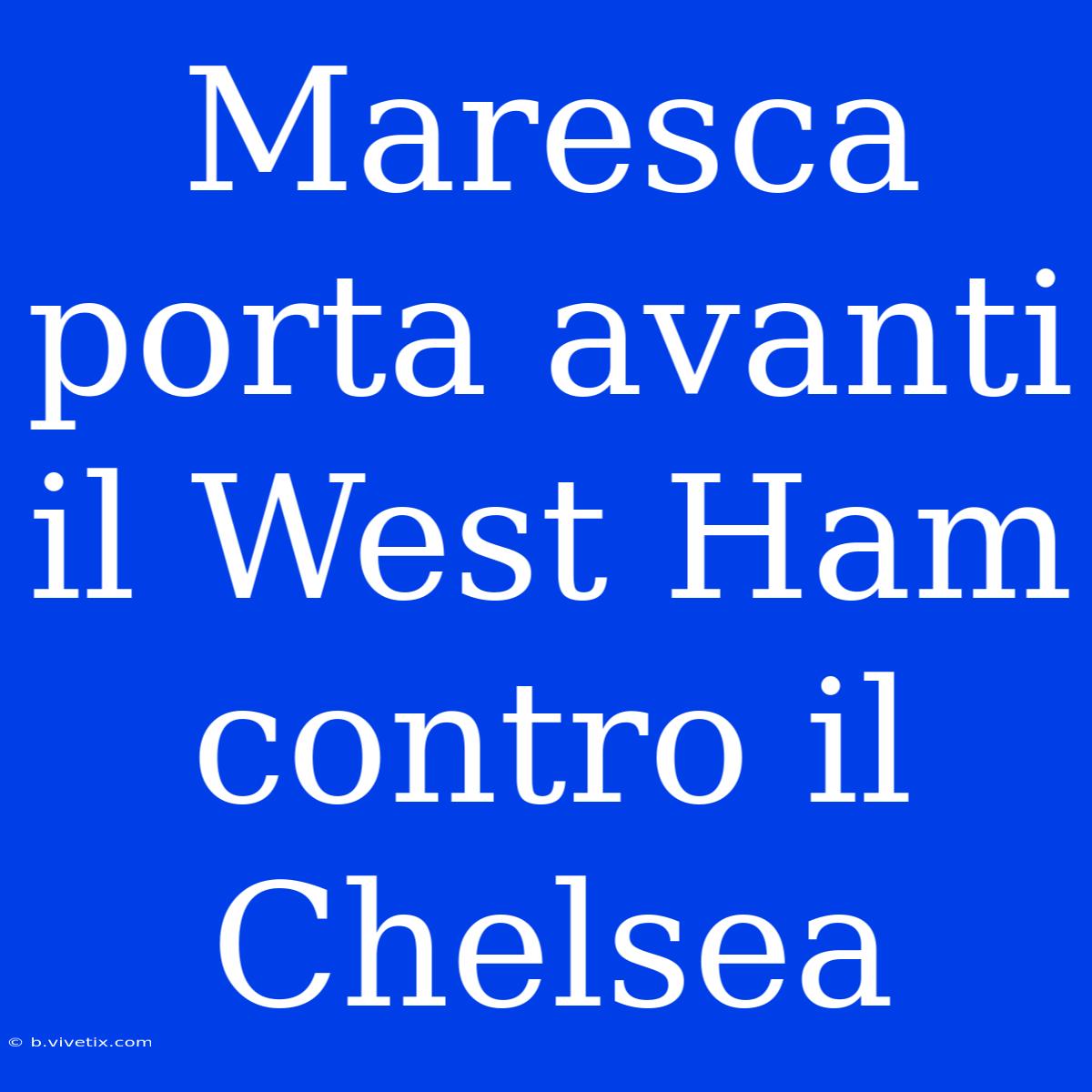 Maresca Porta Avanti Il West Ham Contro Il Chelsea