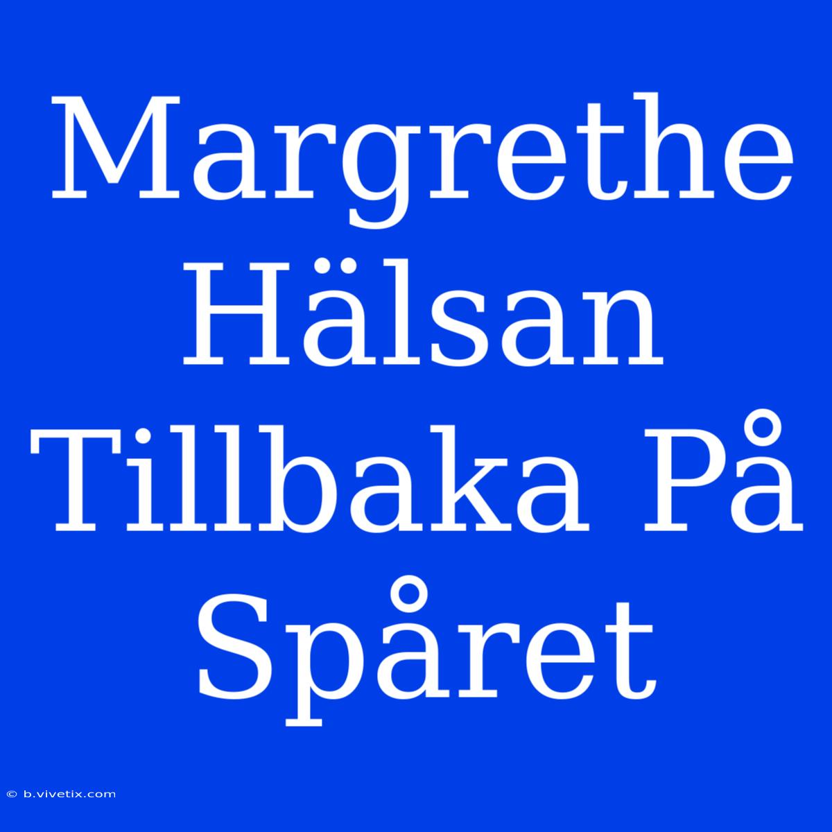 Margrethe Hälsan Tillbaka På Spåret