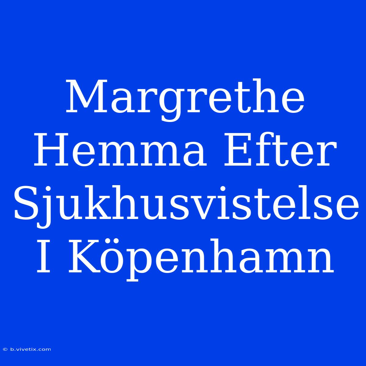 Margrethe Hemma Efter Sjukhusvistelse I Köpenhamn