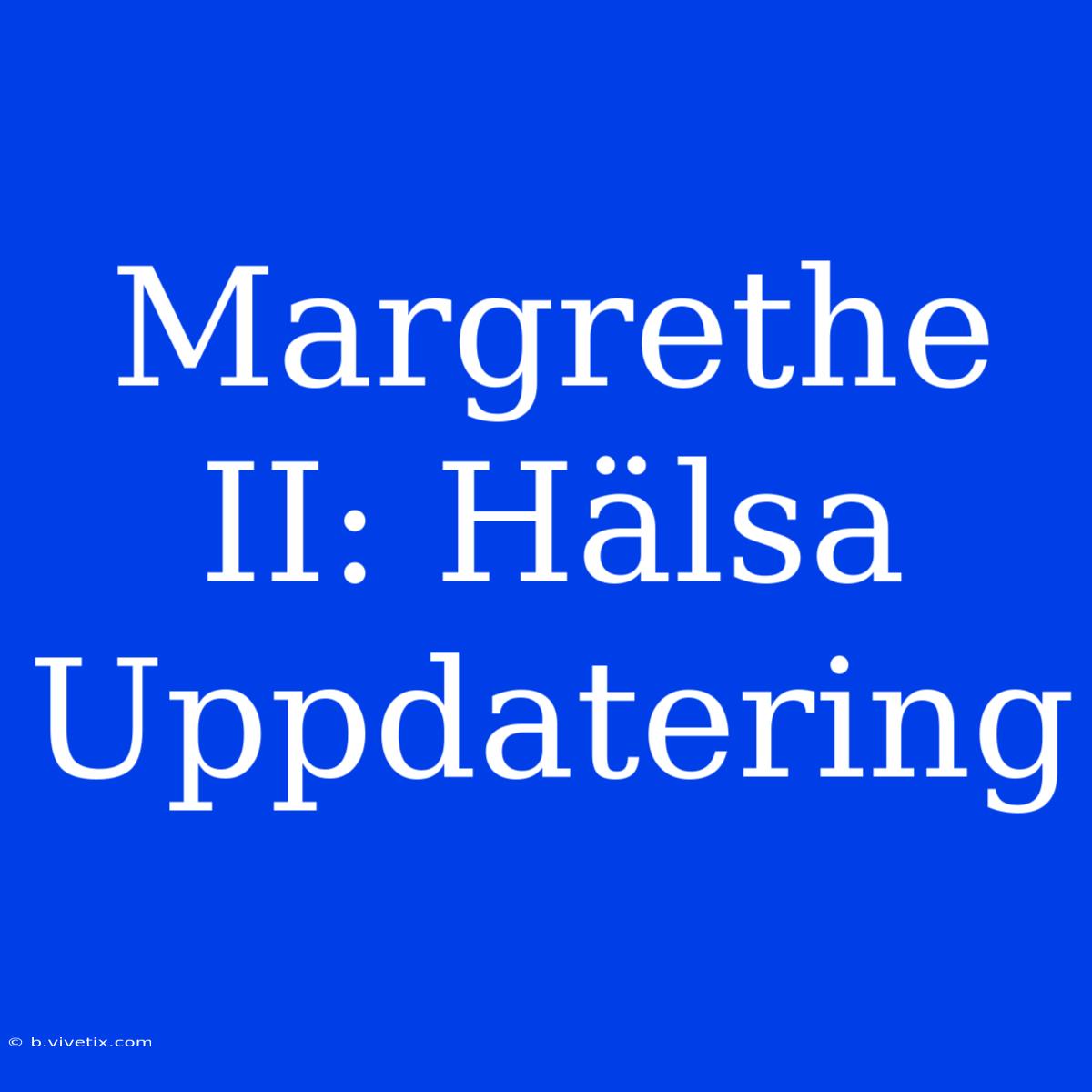 Margrethe II: Hälsa Uppdatering