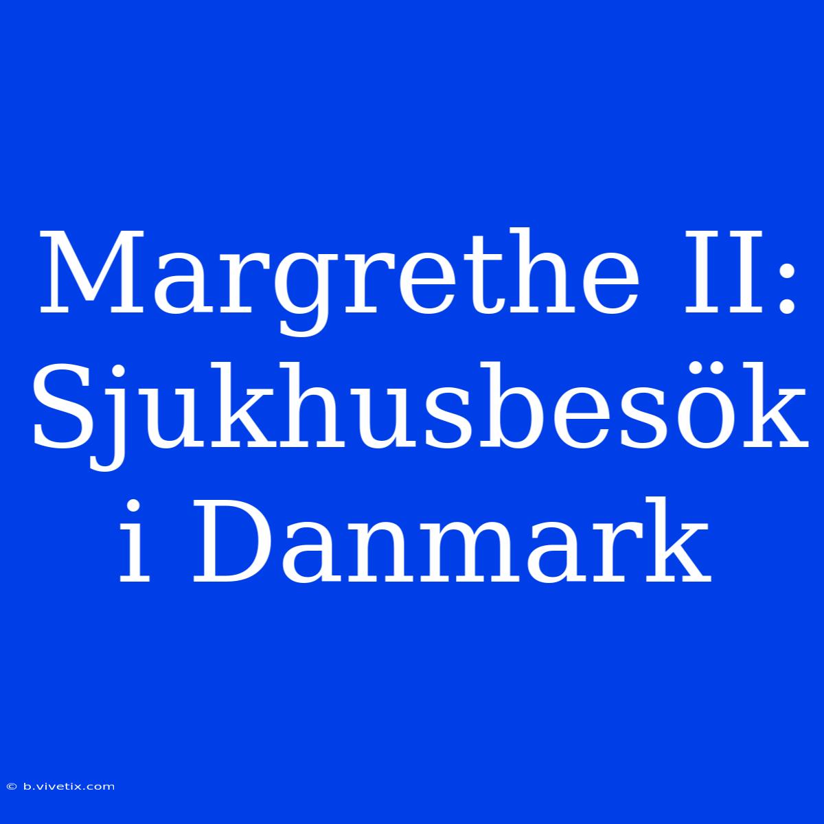 Margrethe II: Sjukhusbesök I Danmark