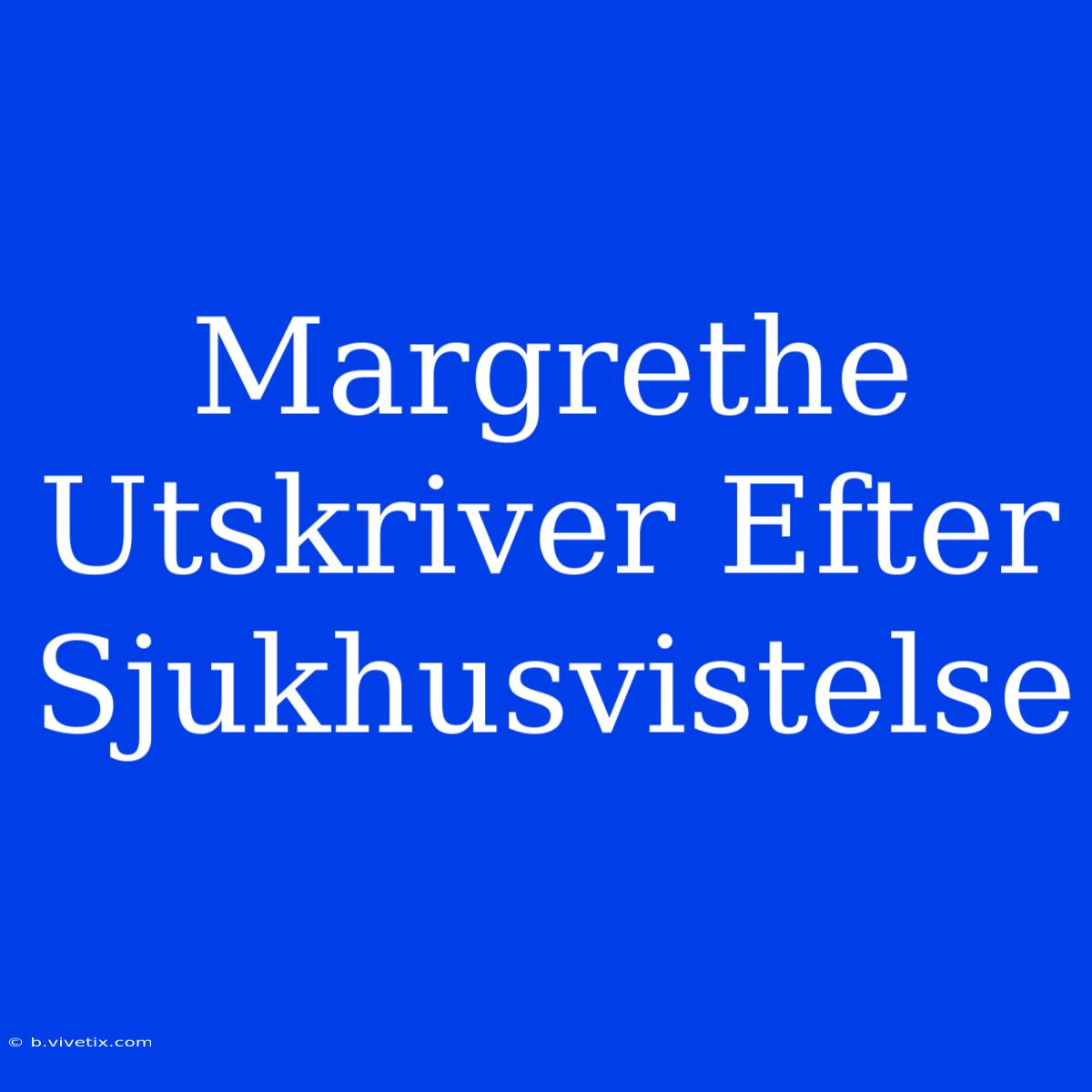 Margrethe Utskriver Efter Sjukhusvistelse