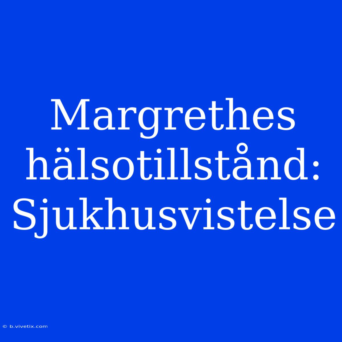 Margrethes Hälsotillstånd: Sjukhusvistelse