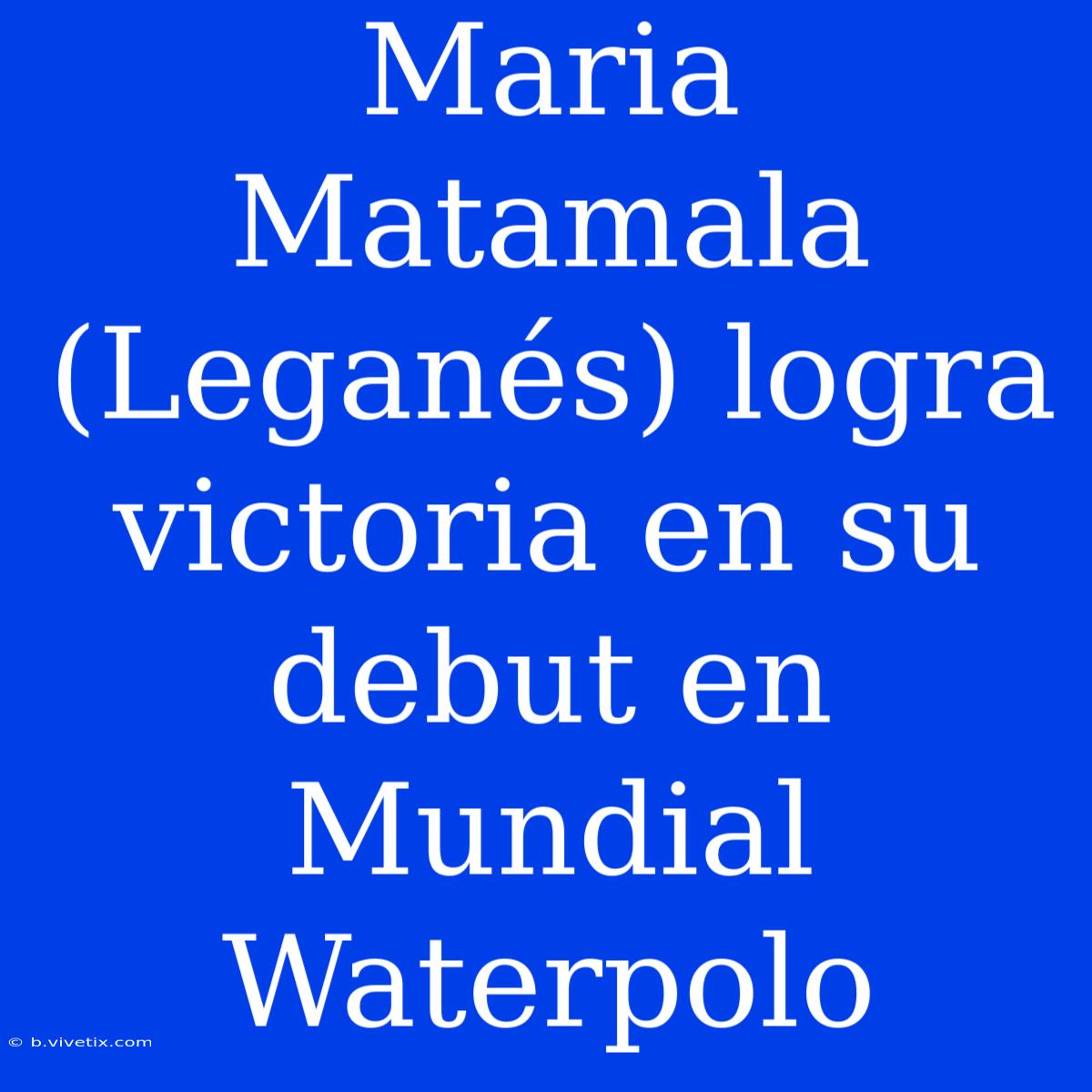 Maria Matamala (Leganés) Logra Victoria En Su Debut En Mundial Waterpolo