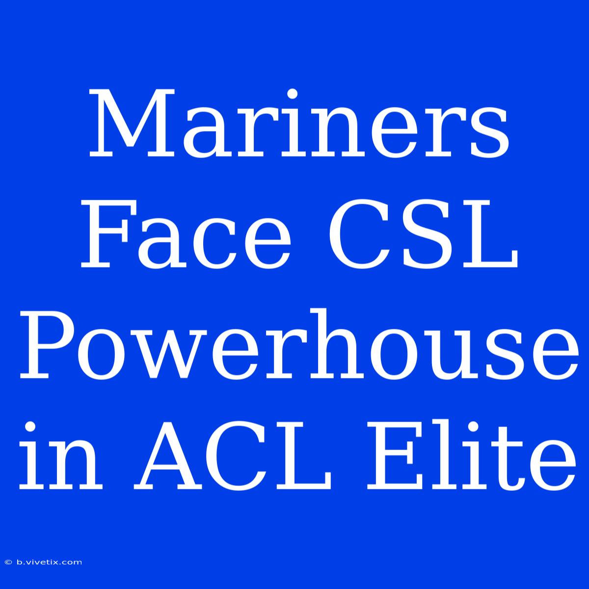 Mariners Face CSL Powerhouse In ACL Elite