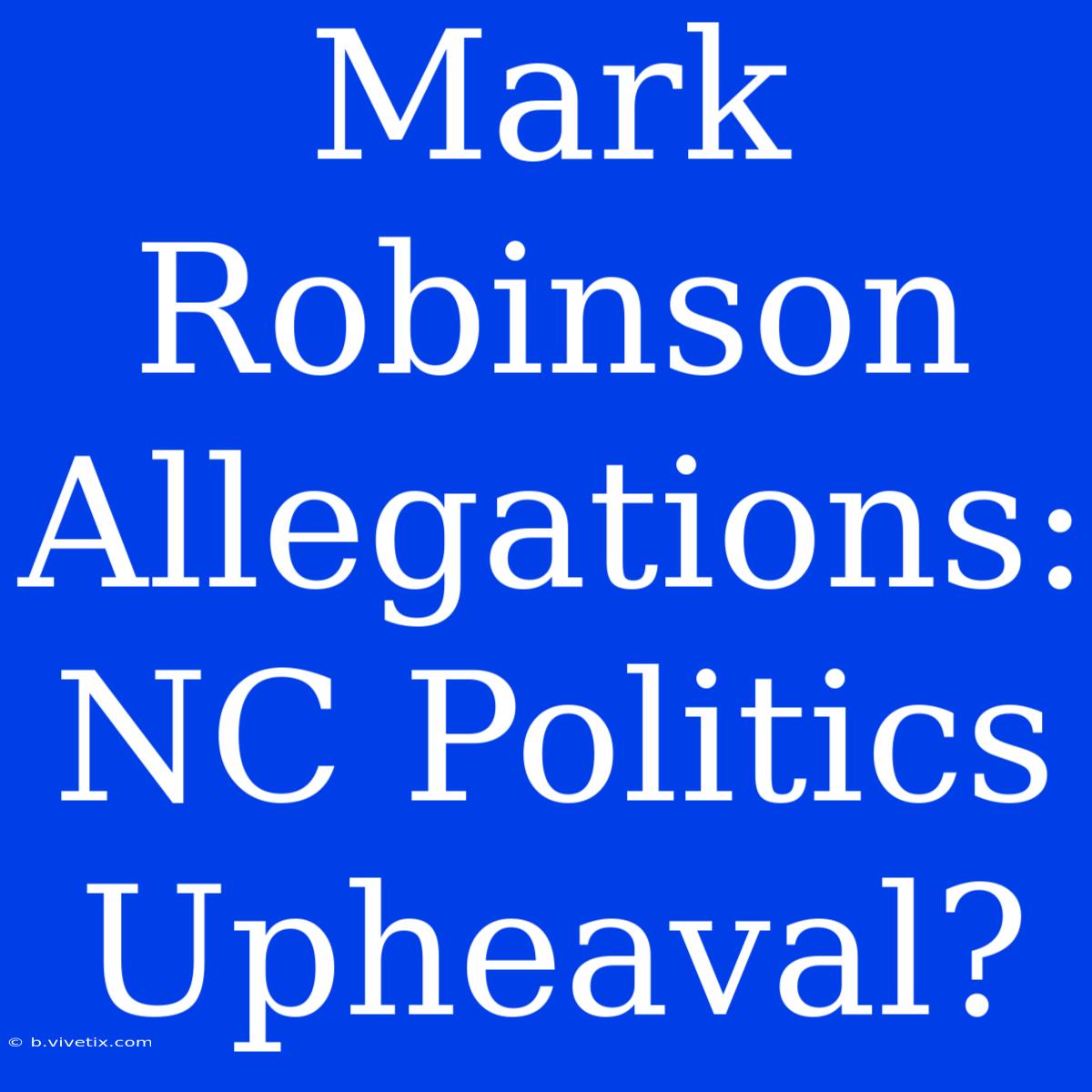 Mark Robinson Allegations: NC Politics Upheaval?