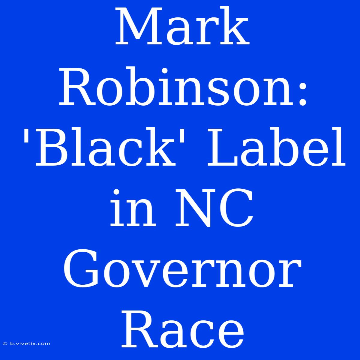 Mark Robinson: 'Black' Label In NC Governor Race