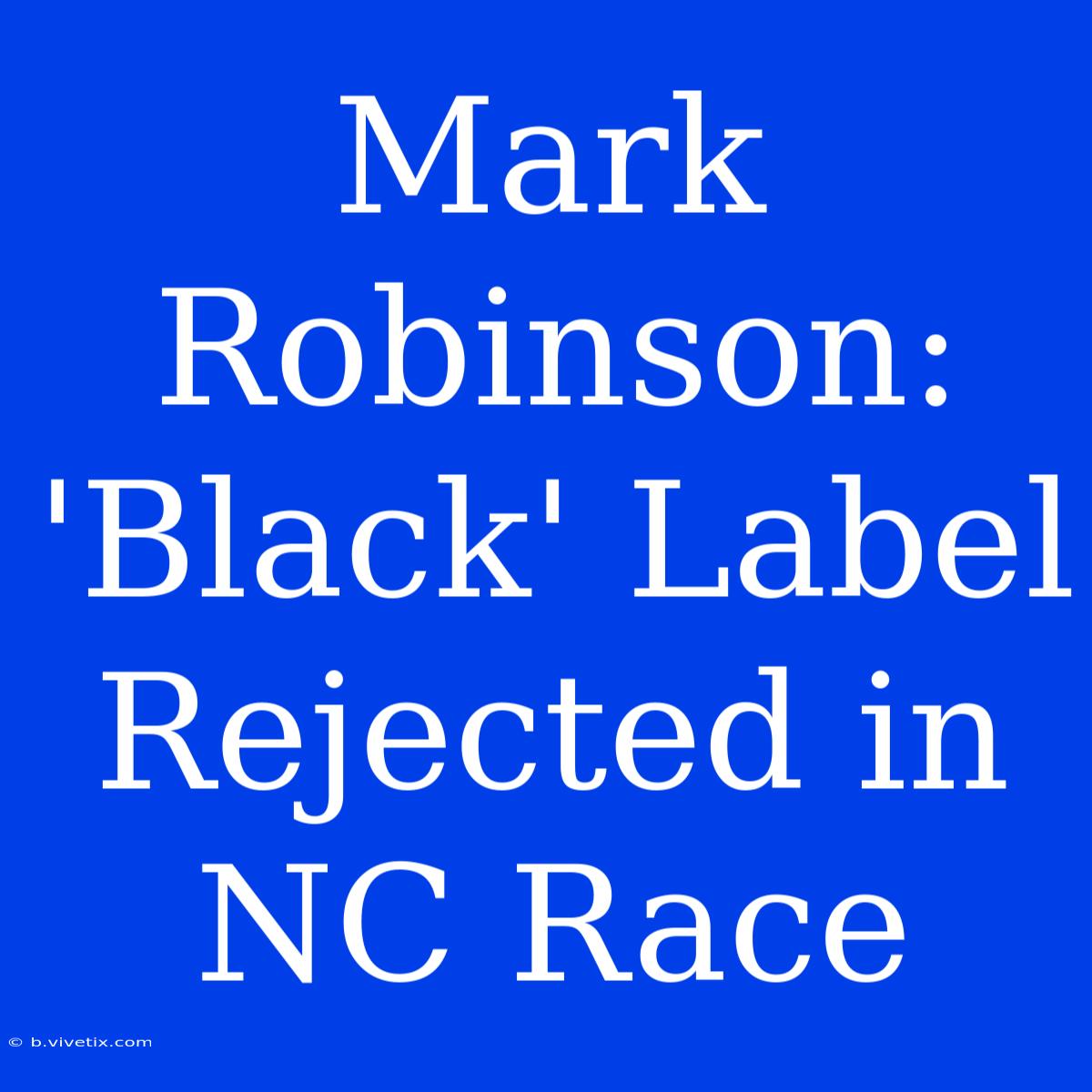 Mark Robinson: 'Black' Label Rejected In NC Race