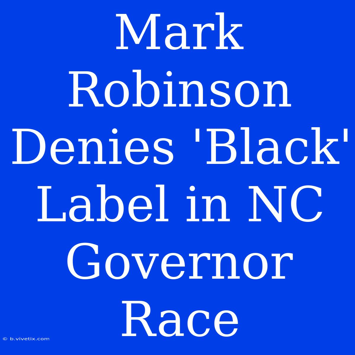 Mark Robinson Denies 'Black' Label In NC Governor Race