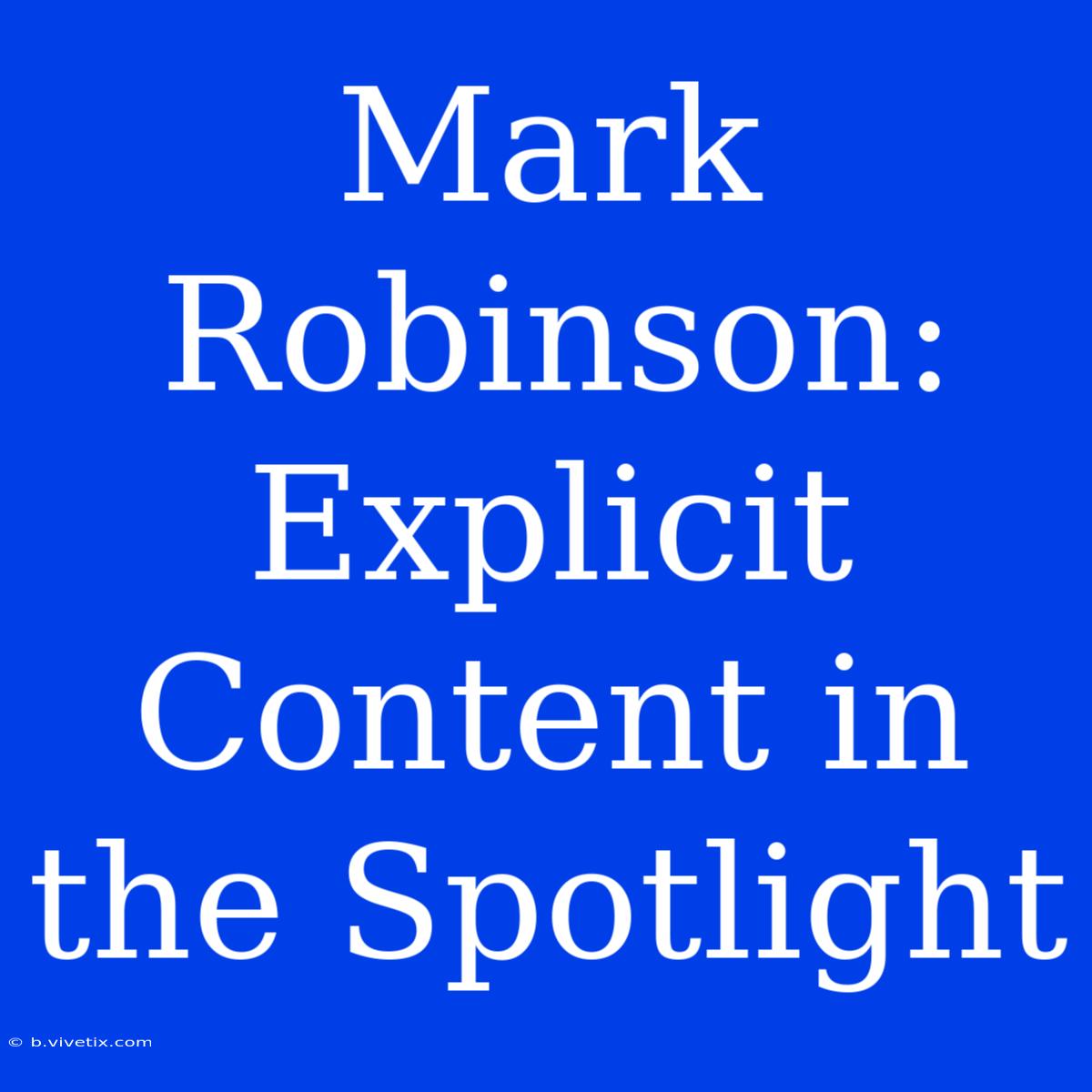 Mark Robinson: Explicit Content In The Spotlight