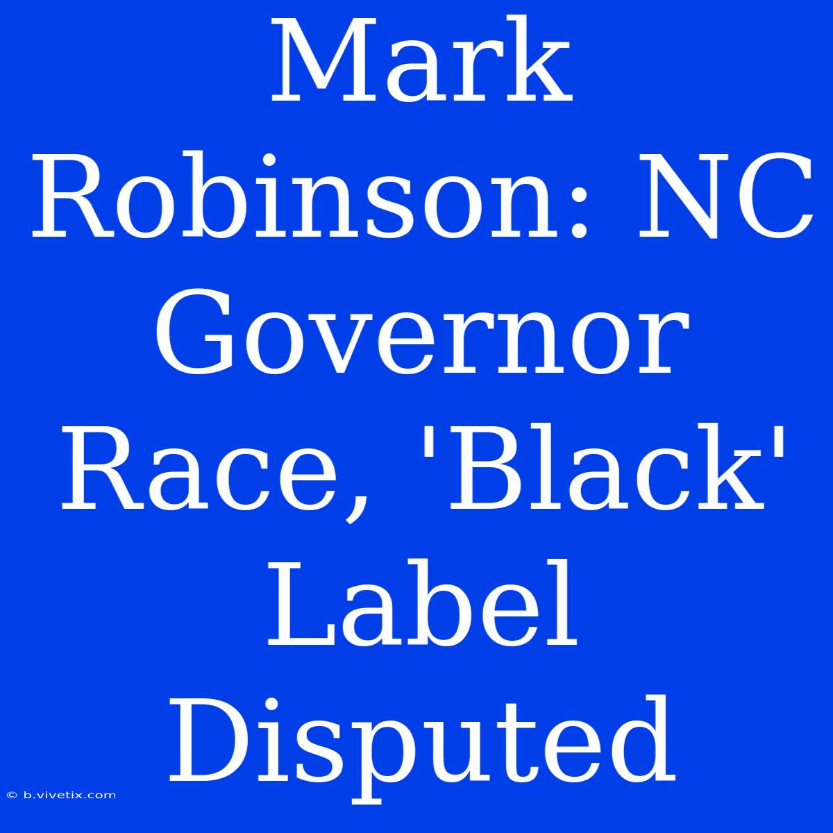 Mark Robinson: NC Governor Race, 'Black' Label Disputed