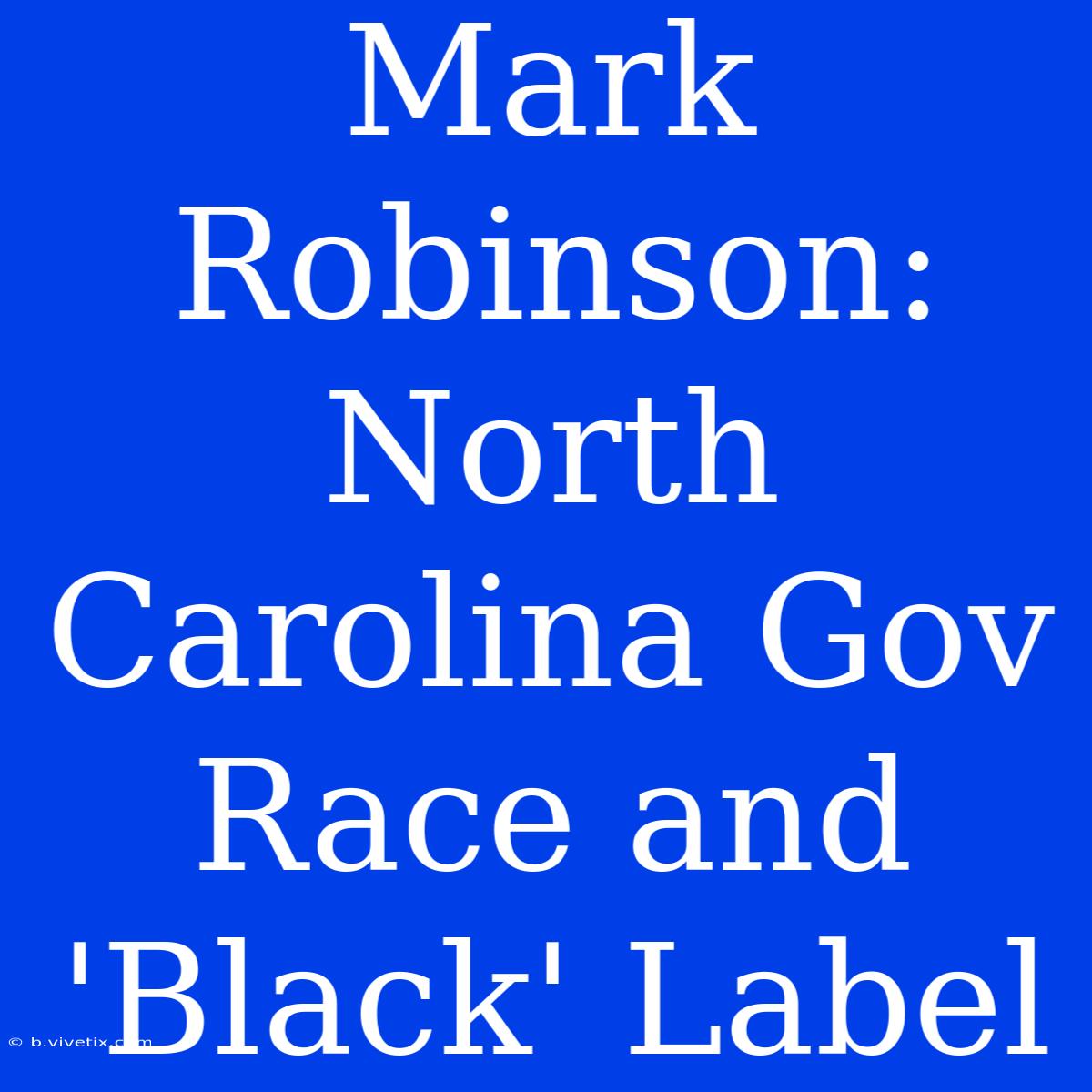 Mark Robinson: North Carolina Gov Race And 'Black' Label