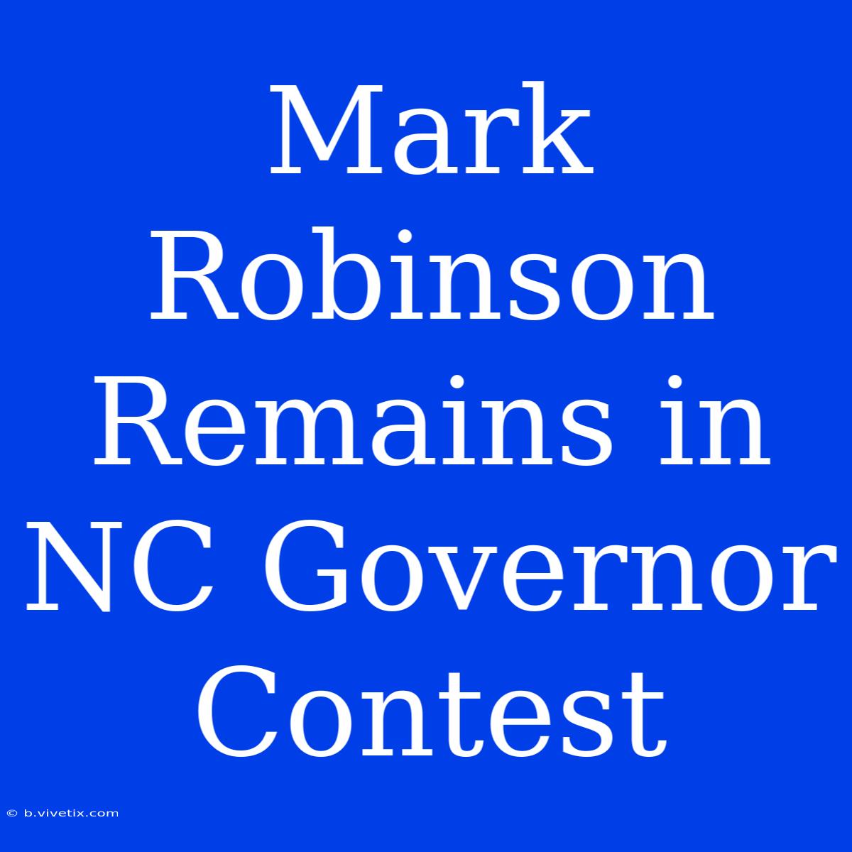 Mark Robinson Remains In NC Governor Contest