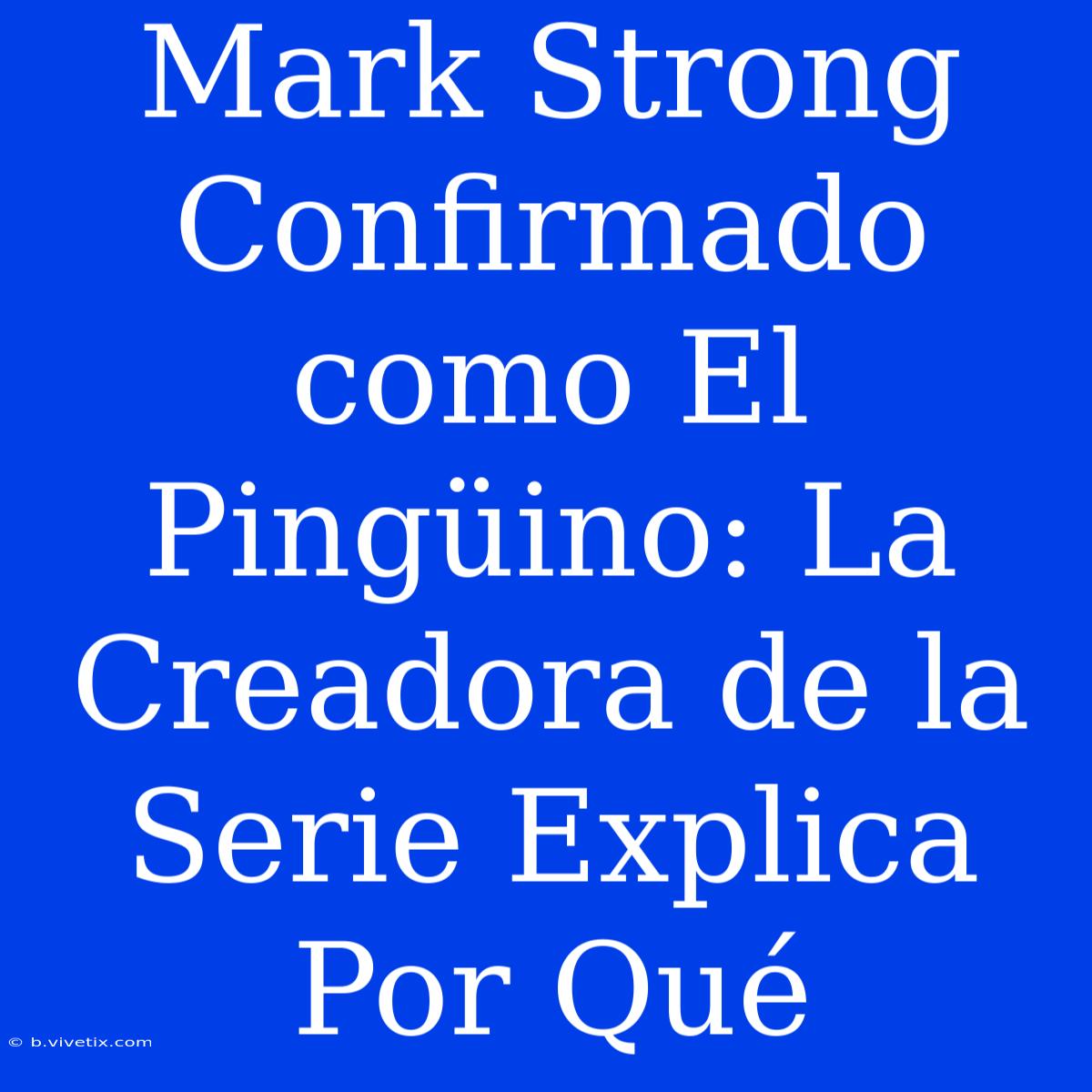 Mark Strong Confirmado Como El Pingüino: La Creadora De La Serie Explica Por Qué