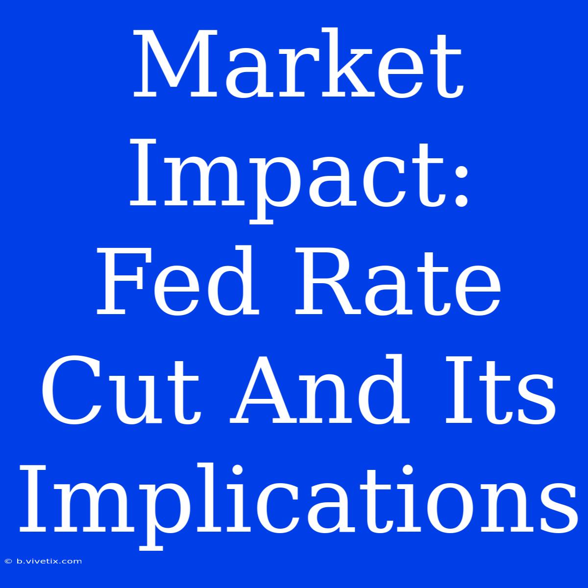 Market Impact:  Fed Rate Cut And Its Implications