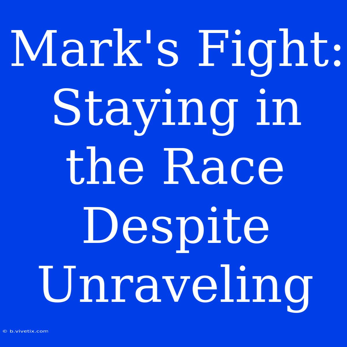 Mark's Fight: Staying In The Race Despite Unraveling