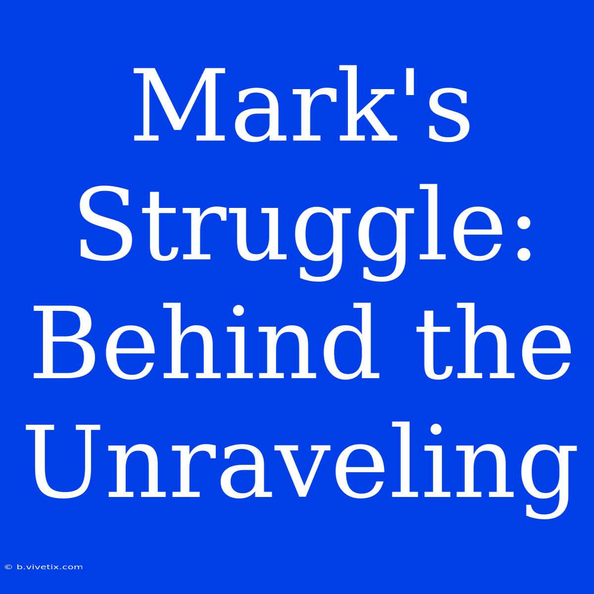 Mark's Struggle: Behind The Unraveling