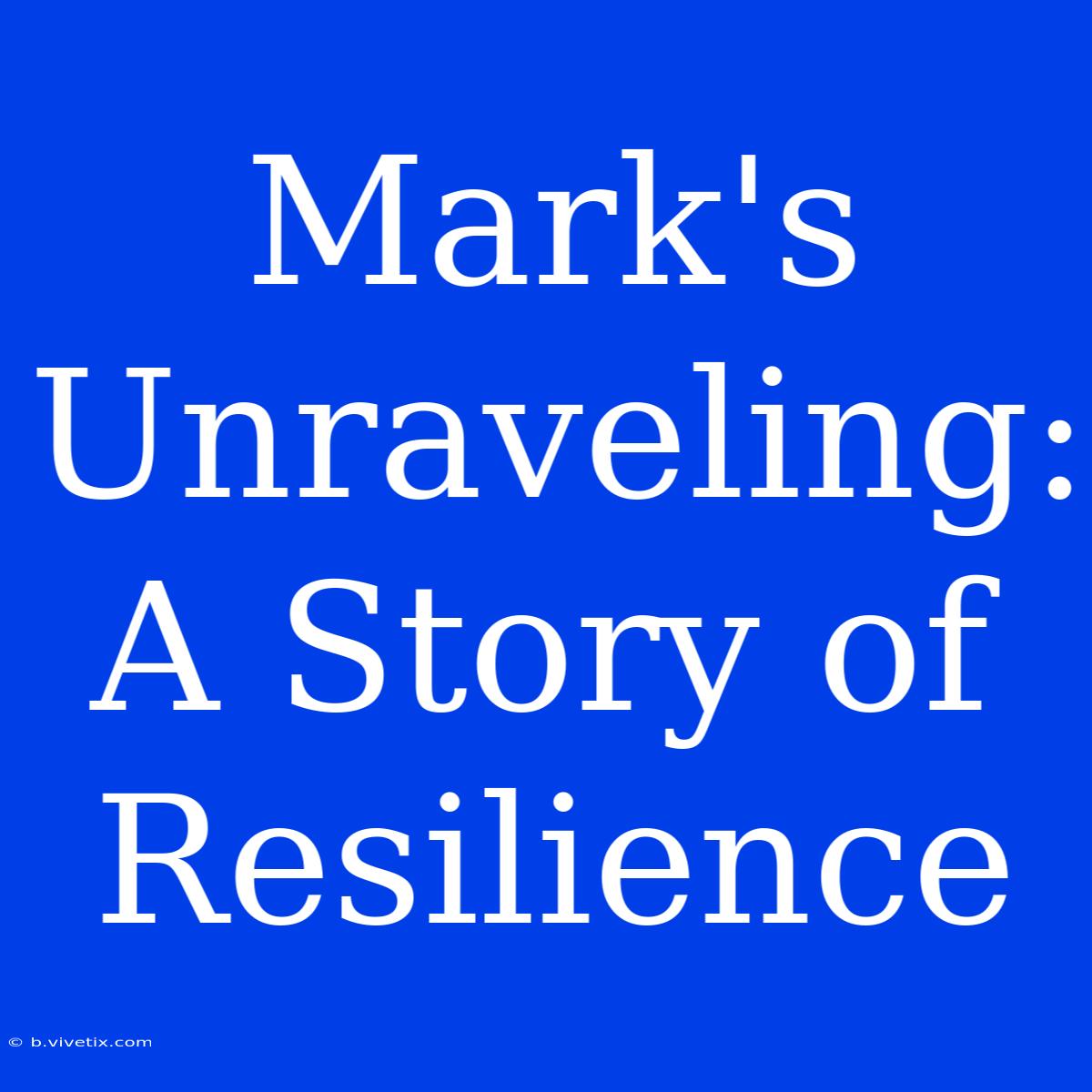 Mark's Unraveling: A Story Of Resilience