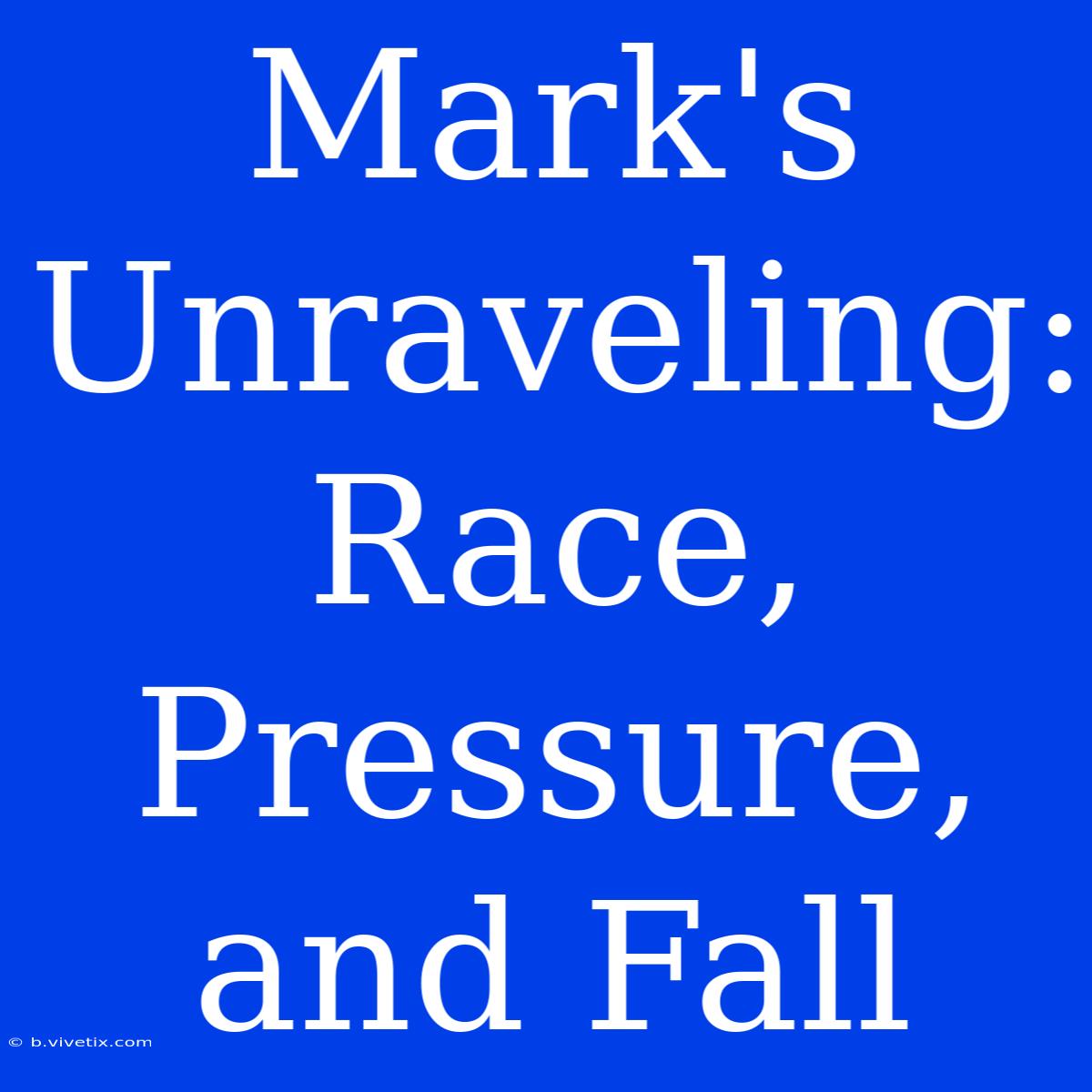 Mark's Unraveling: Race, Pressure, And Fall