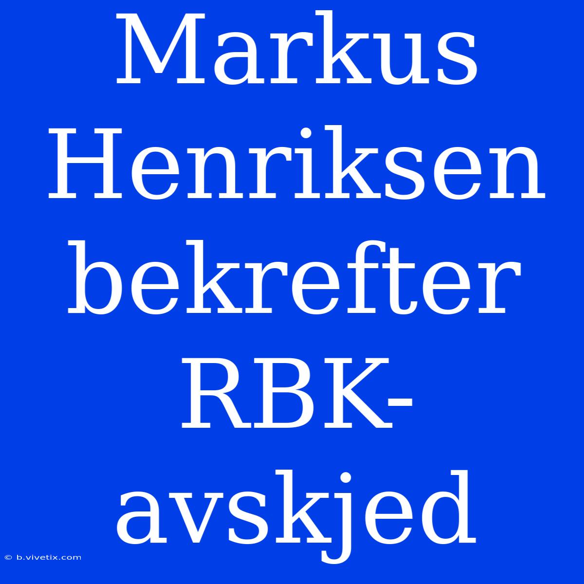 Markus Henriksen Bekrefter RBK-avskjed