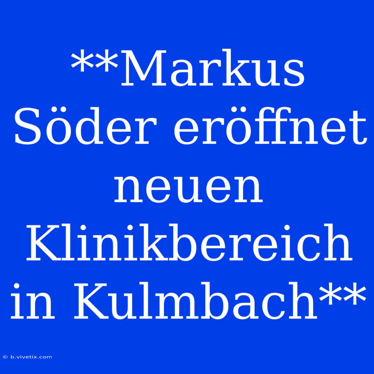 **Markus Söder Eröffnet Neuen Klinikbereich In Kulmbach**