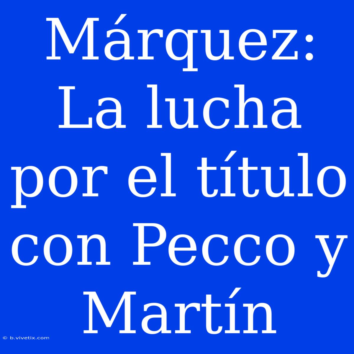 Márquez: La Lucha Por El Título Con Pecco Y Martín