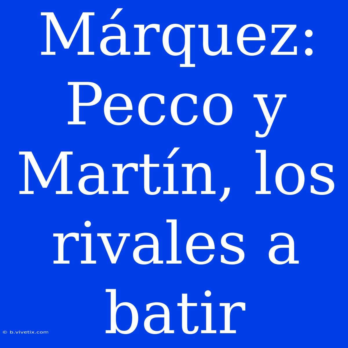 Márquez:  Pecco Y Martín, Los Rivales A Batir