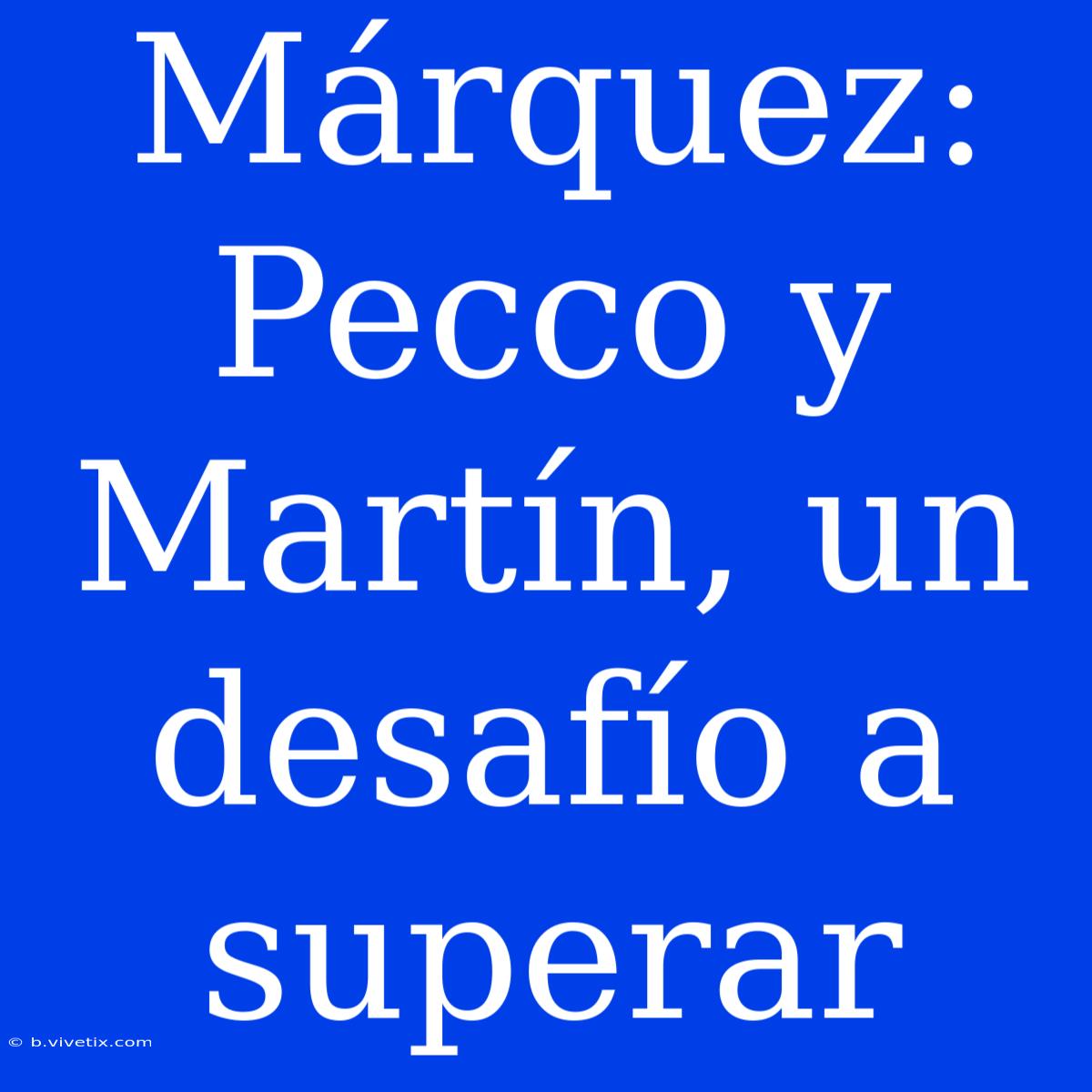 Márquez: Pecco Y Martín, Un Desafío A Superar