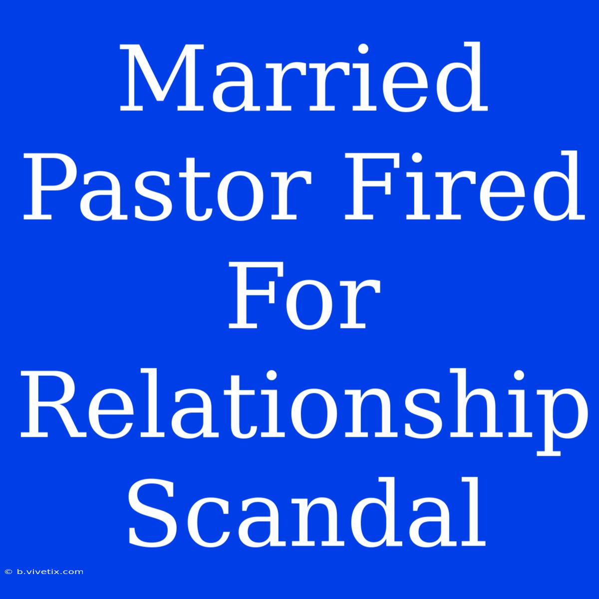 Married Pastor Fired For Relationship Scandal